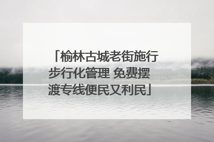 榆林古城老街施行步行化管理 免费摆渡专线便民又利民