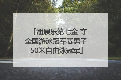 潘展乐第七金 夺全国游泳冠军赛男子50米自由泳冠军