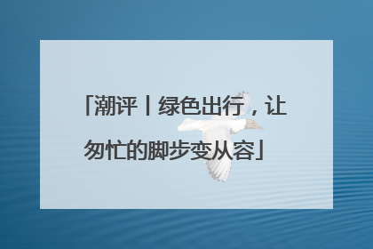 潮评丨绿色出行，让匆忙的脚步变从容