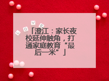 澄江：家长夜校延伸触角，打通家庭教育“最后一米”