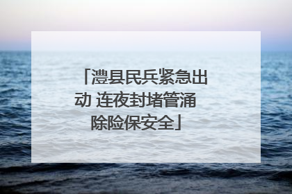澧县民兵紧急出动 连夜封堵管涌除险保安全