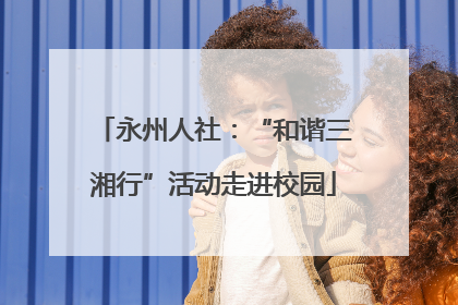 永州人社：“和谐三湘行”活动走进校园