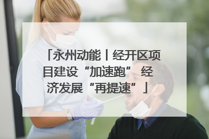 永州动能丨经开区项目建设“加速跑” 经济发展“再提速”