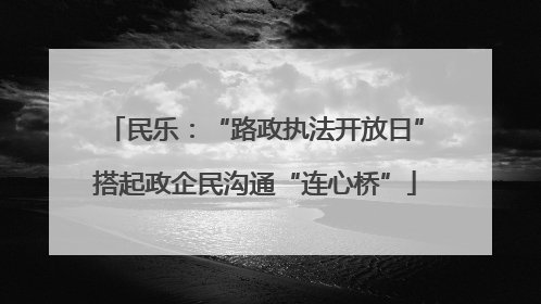 民乐：“路政执法开放日”搭起政企民沟通“连心桥”
