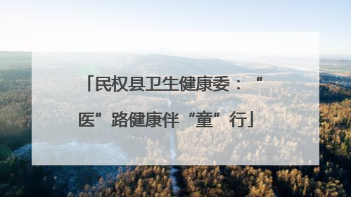 民权县卫生健康委：“医”路健康伴“童”行