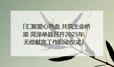 汇聚爱心热血 共筑生命桥梁 菏泽单县召开2025年无偿献血工作启动仪式