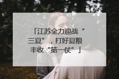 江苏全力迎战“三夏”，打好夏粮丰收“第一仗”
