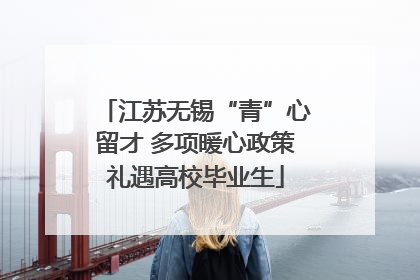 江苏无锡“青”心留才 多项暖心政策礼遇高校毕业生