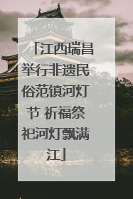 江西瑞昌举行非遗民俗范镇河灯节 祈福祭祀河灯飘满江