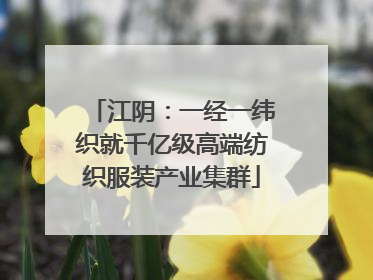 江阴：一经一纬织就千亿级高端纺织服装产业集群