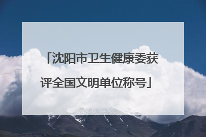 沈阳市卫生健康委获评全国文明单位称号