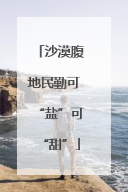 沙漠腹地民勤可“盐”可“甜”