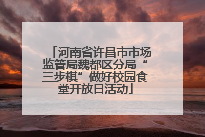 河南省许昌市市场监管局魏都区分局“三步棋”做好校园食堂开放日活动