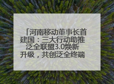 河南移动董事长首建国：三大行动助推泛全联盟3.0焕新升级，共创泛全终端万亿级产业生态