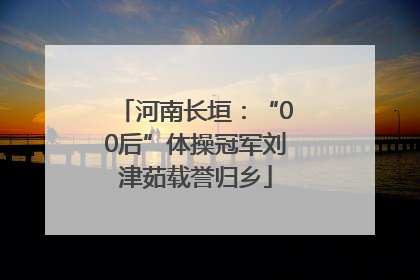 河南长垣：“00后”体操冠军刘津茹载誉归乡