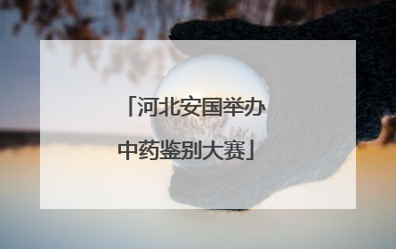 河北安国举办中药鉴别大赛