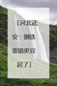 河北武安：钢铁重镇更宜居了