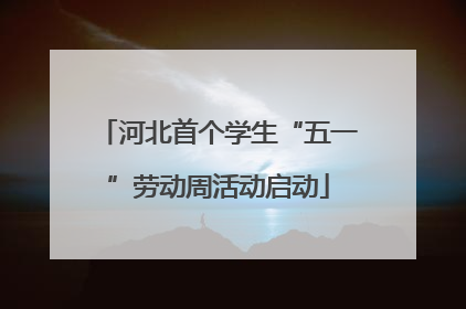 河北首个学生“五一”劳动周活动启动