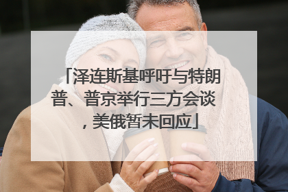 泽连斯基呼吁与特朗普、普京举行三方会谈，美俄暂未回应