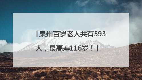 泉州百岁老人共有593人，最高寿116岁！