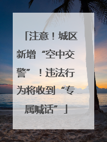 注意！城区新增“空中交警”！违法行为将收到“专属喊话”