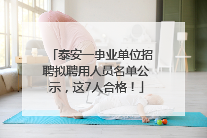 泰安一事业单位招聘拟聘用人员名单公示，这7人合格！