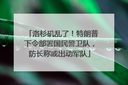 洛杉矶乱了！特朗普下令部署国民警卫队，防长称或出动军队
