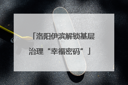 洛阳伊滨解锁基层治理“幸福密码”