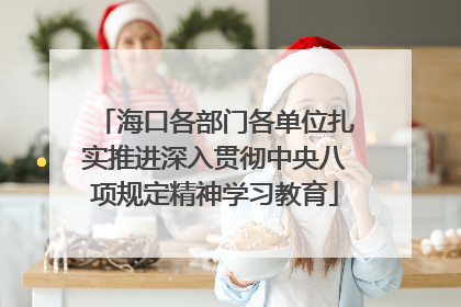 海口各部门各单位扎实推进深入贯彻中央八项规定精神学习教育