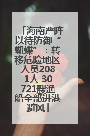 海南严阵以待防御“蝴蝶”：转移危险地区人员2081人 30721艘渔船全部进港避风