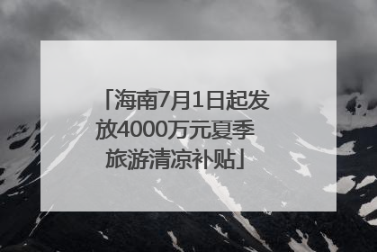 海南7月1日起发放4000万元夏季旅游清凉补贴