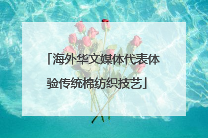 海外华文媒体代表体验传统棉纺织技艺