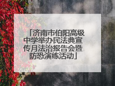 济南市伯阳高级中学举办民法典宣传月法治报告会暨防恐演练活动