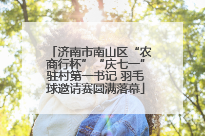 济南市南山区“农商行杯”“庆七一”驻村第一书记 羽毛球邀请赛圆满落幕