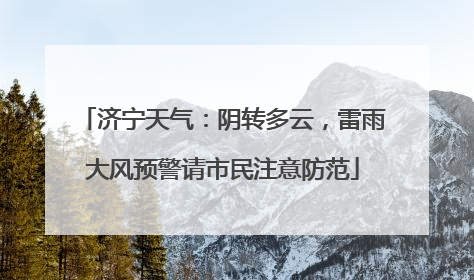 济宁天气：阴转多云，雷雨大风预警请市民注意防范