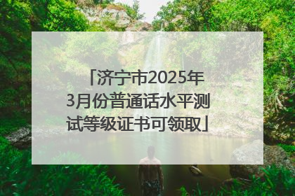 济宁市2025年3月份普通话水平测试等级证书可领取