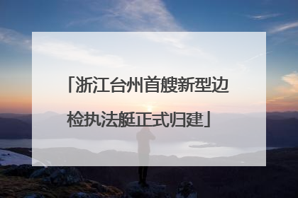 浙江台州首艘新型边检执法艇正式归建