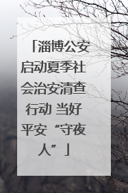 淄博公安启动夏季社会治安清查行动 当好平安“守夜人”