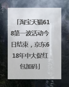 淘宝天猫618第一波活动今日结束，京东618年中大促红包加码