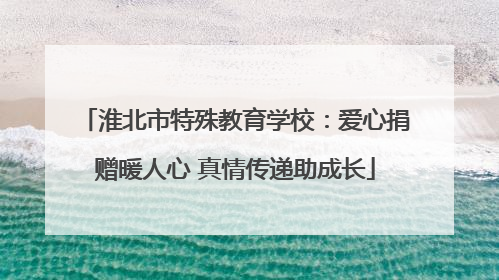 淮北市特殊教育学校：爱心捐赠暖人心 真情传递助成长