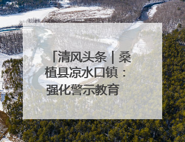 清风头条｜桑植县凉水口镇：强化警示教育 构筑廉洁防线