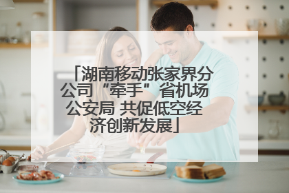 湖南移动张家界分公司“牵手”省机场公安局 共促低空经济创新发展
