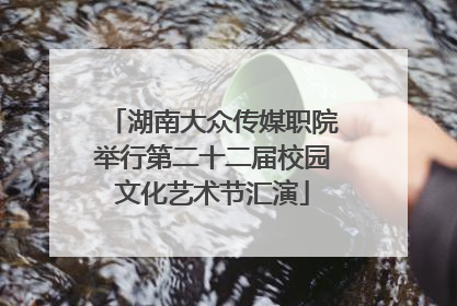 湖南大众传媒职院举行第二十二届校园文化艺术节汇演