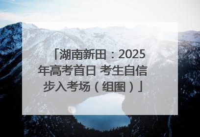 湖南新田：2025年高考首日 考生自信步入考场（组图）