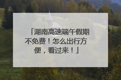 湖南高速端午假期不免费！怎么出行方便，看过来！