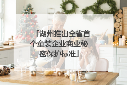 湖州推出全省首个童装企业商业秘密保护标准