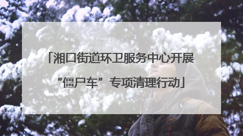 湘口街道环卫服务中心开展“僵尸车”专项清理行动