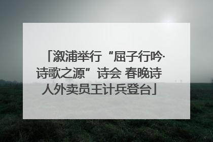 溆浦举行“屈子行吟·诗歌之源”诗会 春晚诗人外卖员王计兵登台