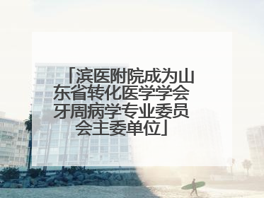 滨医附院成为山东省转化医学学会牙周病学专业委员会主委单位