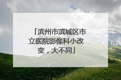 滨州市滨城区市立医院影像科小改变，大不同